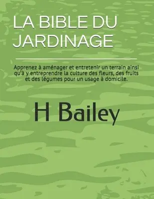 H. Bailey - La Bible Du Jardinage: Apprenez à aménager et entretenir un terrain ainsi qu'à y entreprendre la culture des fleurs, des fruits et des légume, Häftad. Tillgänglighet: Lägg i varukorg