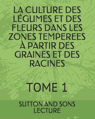 Sutton And Sons Lecture - La Culture Des Légumes Et Des Fleurs Dans Les Zones Temperees À Partir Des Graines Et Des Racines: Tome 1, Häftad