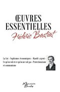 Oeuvres essentielles de Frdric Bastiat: La Loi - Sophismes conomiques - Maudit argent - Ce qu'on voit et ce qu'on ne voit pas - Protectionnisme et