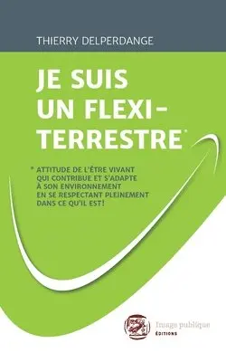 Je Suis Un Flexi-Terrestre*: *Attitude de l'être vivant qui contribue et s'adapte à son environnement en se respectant pleinement dans ce qu'il est