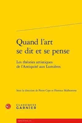 Pierre Caye, Florence Malhomme - Quand l'Art Se Dit Et Se Pense: Les Theories Artistiques de l'Antiquite Aux Lumieres, Häftad
