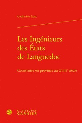 Catherine Isaac - Les Ingenieurs Des Etats de Languedoc: Construire En Province Au Xviiie Siecle, Inbunden