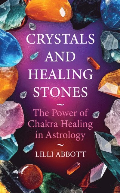 Lilli Abbott - Crystals and Healing Stones, The Power of Chakra Healing in Astrology, E-bok