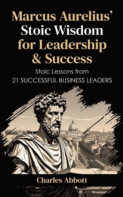 Charles Abbott - Marcus Aurelius' Stoic Wisdom for Leadership & Success, E-bok