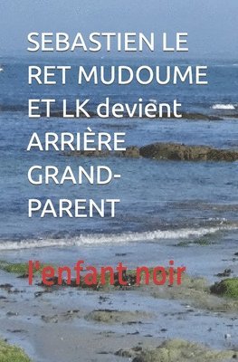 L'Enfant Noir - SEBASTIEN LE RET MUDOUME ET LK devient ARRIÈRE GRAND-PARENT, Häftad