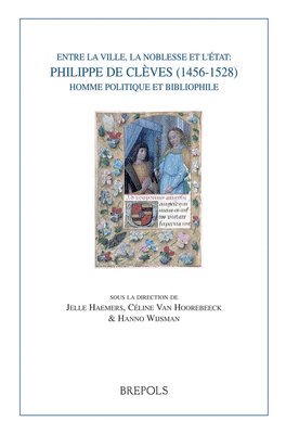 Celine Van Hoorebeeck - Entre La Ville, La Noblesse Et l'Etat: Philippe de Cleves (1456-1528), Homme Politique Et Bibliophile, Häftad