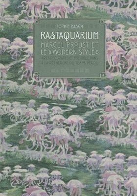 S. Basch - Rastaquarium, Marcel Proust Et Le 'Modern Style': Arts Decoratifs Et Politique Dans 'a La Recherche Du Temps Perdu', Inbunden
