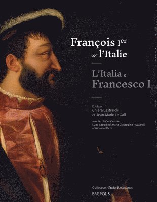 Chiara Lastraioli, Jean-Marie Le Gall - Francois Ier Et l'Italie / l'Italia E Francesco I: Echanges, Influences, Mefiances Entre Moyen Age Et Renaissance / Scambi, Influenze, Diffidenze Fra, Häftad