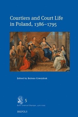 Bozena Czwojdrak - Courtiers and Court Life in Poland, 1386-1795, Inbunden