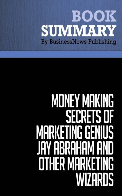 BusinessNews Publishing - Summary: Money-Making Secrets of Marketing Genius Jay Abraham and Other Marketing Wizards, E-bok