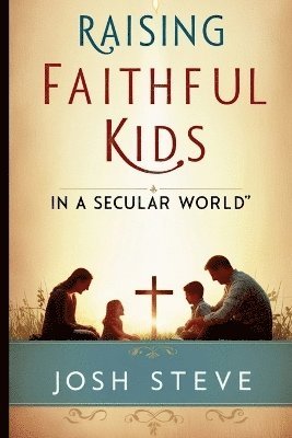 Josh Steve - Raising Faithful Kids in a Secular World, Häftad