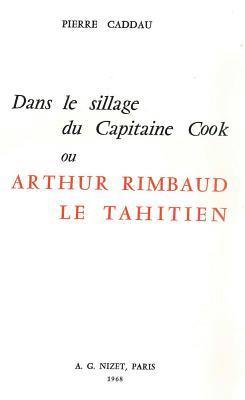 Pierre Caddau - Dans Le Sillage Du Capitaine Cook Ou Arthur Rimbaud Le Tahitien, Häftad