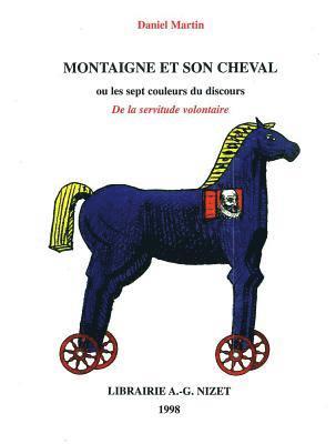 Montaigne Et Son Cheval: Ou Les Sept Couleurs Du Discours de la Servitude Volontaire
