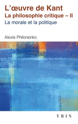 Alexis Philonenko - L'Oeuvre de Kant La Philosophie Critique: Tome II: Morale Et Politique, Häftad