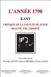 Christophe Bouton, Fabienne Brugere - Kant, l'Annee 1790: Critique de la Faculte de Juger Beaute, Vie, Liberte, Häftad