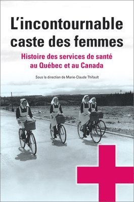 Marie-Claude Thifault - L'Incontournable Caste Des Femmes: Histoire Des Services de Santé Au Québec Et Au Canada, Häftad