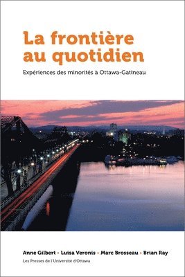 Anne Gilbert, Luisa Veronis - La Frontière Au Quotidien: Expériences Des Minorités À Ottawa-Gatineau, Häftad