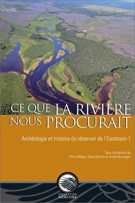 Pierre Bibeau, David Denton - Ce que la rivière nous procurait: Archéologie et histoire du réservoir de l'Eastmain-1, Häftad