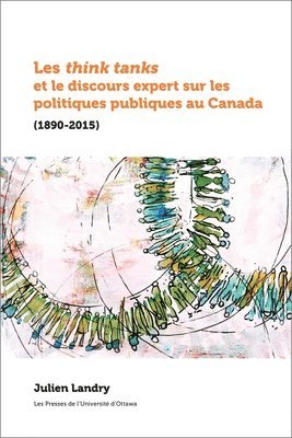 Julien Landry - Les Think Tanks Et Le Discours Expert Sur Les Politiques Publiques Au Canada: (1890-2015), Häftad