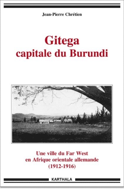 Jean-Pierre Chretien - Gitega capitale du Burundi - Une ville du Far West en Afrique orientale allemande (1912-1916), E-bok