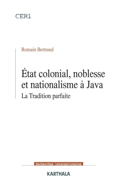 Romain Bertrand - Etat colonial, noblesse et nationalisme à Java - La Tradition parfaite, E-bok