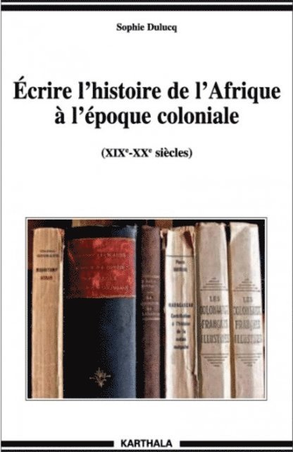 Sophie Dulucq - Écrire l'histoire de l'Afrique à l'époque coloniale, E-bok
