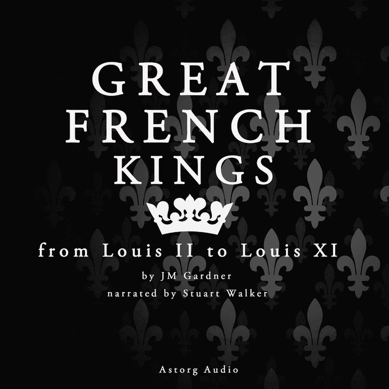 J. M. Gardner - Great French Kings: from Louis II to Louis XI, Ljudbok