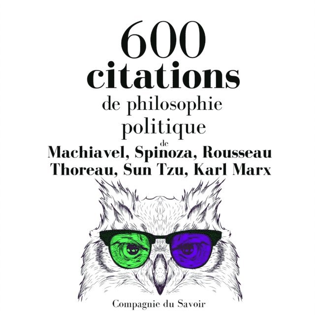 Spinoza, Machiavel, Rousseau, Thoreau, Tzu, Marx - 600 citations de philosophie politique, Ljudbok