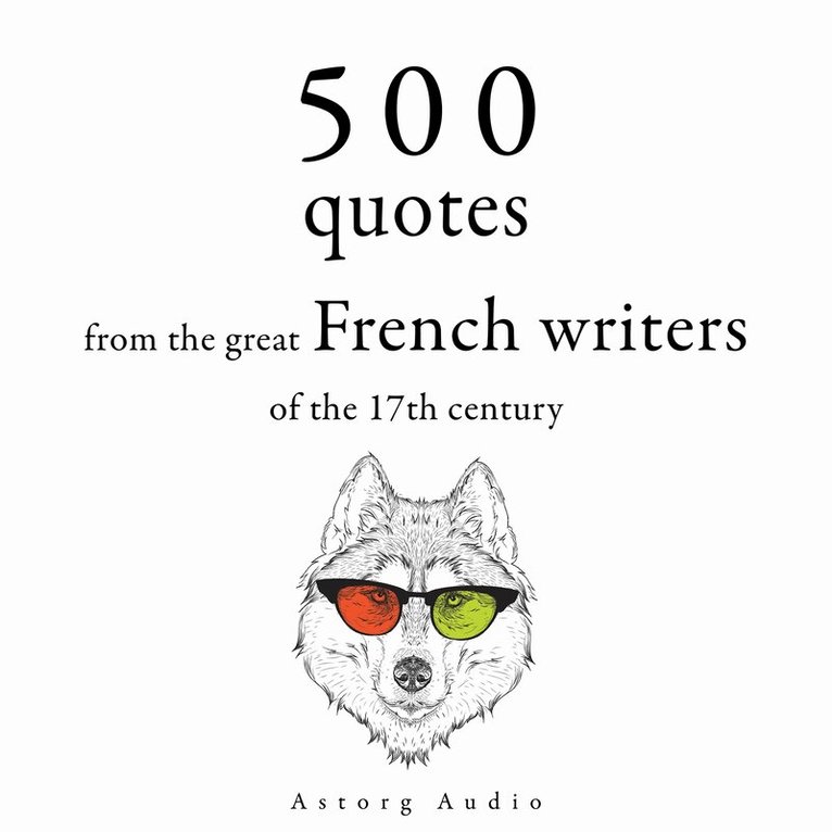 Jean de la Fontaine, Pierre Corneille, Molière, Jean Racine, Jean de La Bruyère - 500 Quotations from the Great French Writers of the 17th Century, Ljudbok