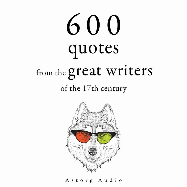 Miguel de Cervantes, William Shakespeare, Johann Wolfgang von Goethe, Beaumarchais, Jean Racine, Jean de La Bruyère - 600 Quotations from the Great Writers of the 17th Century, Ljudbok