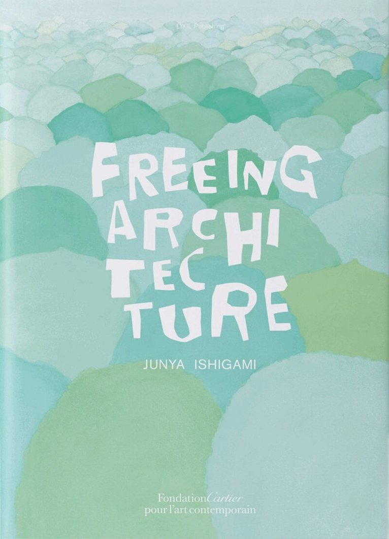 Junya Ishigami - Junya Ishigami, Freeing Architecture, Häftad