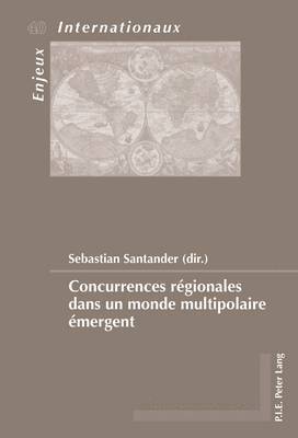Émilie Bois-Willaert, Eric Bussière, Sylvain Schirmann, Geneviève Duchenne, Michel Dumoulin, Sebastian Santander - Concurrences Régionales Dans Un Monde Multipolaire Émergent, Häftad