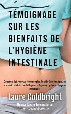Laure Goldbright - Temoignage sur les Bienfaits de l'Hygiene Intestinale: Comment J'ai Retrouvé Le Ventre Plat, La Taille Fine, Le Calme, Un Sommeil Paisible, Une Belle, Häftad