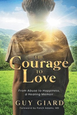 Guy Giard - Courage To Love, From Abuse to Happiness, a Healing Memoir, Häftad