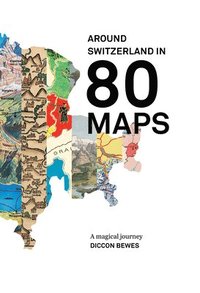 Around Switzerland in 80 Maps: A Truly Magical and Engrossing Journey Across Switzerland's History