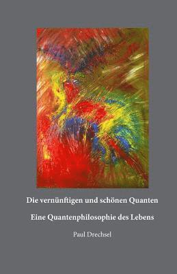 Paul Drechsel - Die vernünftigen und schönen Quanten: Eine Quantenphilosopie des Lebens, Häftad