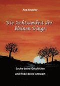 Die Achtsamkeit der kleinen Dinge: Suche deine Geschichte und finde deine Antwort