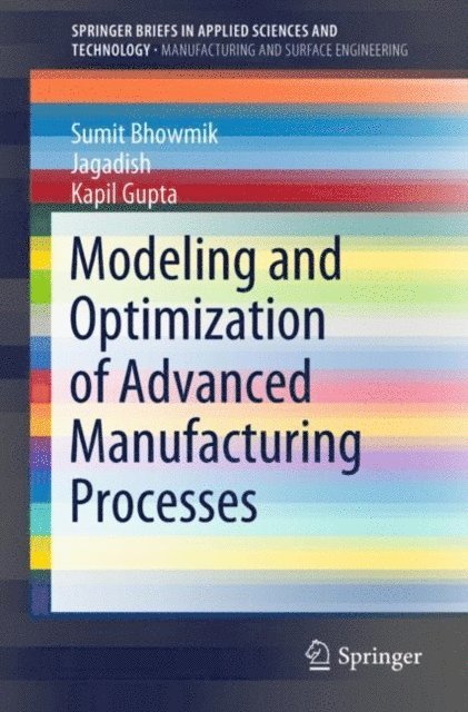 Kapil Gupta, Jagadish, Sumit Bhowmik - Modeling and Optimization of Advanced Manufacturing Processes, E-bok