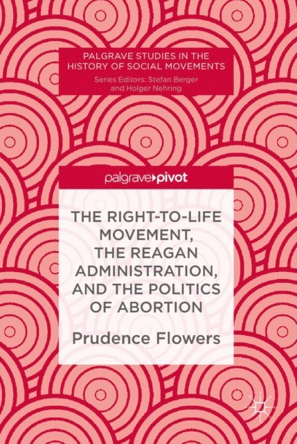 Prudence Flowers - Right-to-Life Movement, the Reagan Administration, and the Politics of Abortion, E-bok
