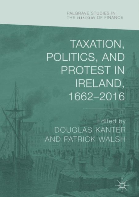 Patrick Walsh, Douglas Kanter - Taxation, Politics, and Protest in Ireland, 1662-2016, E-bok