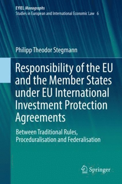 Philipp Theodor Stegmann - Responsibility of the EU and the Member States under EU International Investment Protection Agreements, E-bok