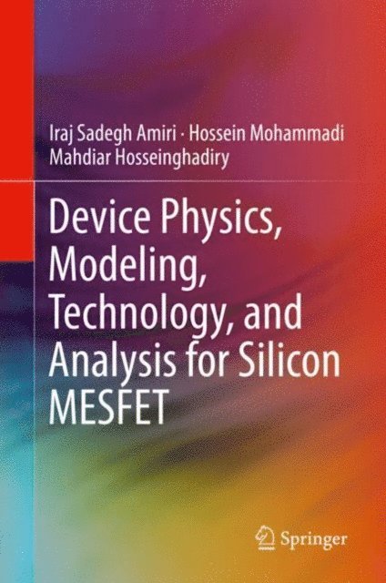 Mahdiar Hosseinghadiry, Hossein Mohammadi, Iraj Sadegh Amiri - Device Physics, Modeling, Technology, and Analysis for Silicon MESFET, E-bok