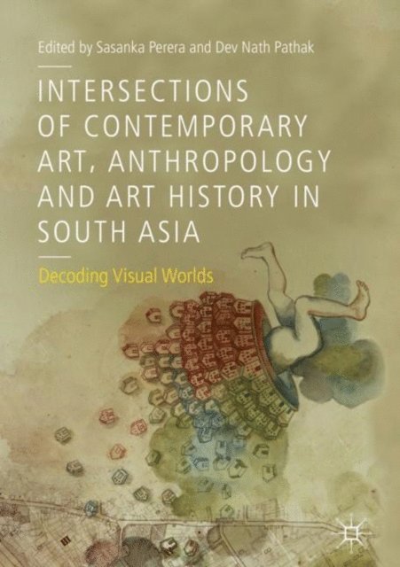 Dev Nath Pathak, Sasanka Perera - Intersections of Contemporary Art, Anthropology and Art History in South Asia, E-bok