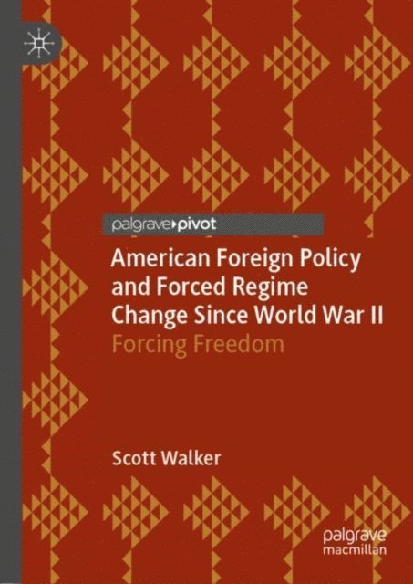 Scott Walker - American Foreign Policy and Forced Regime Change Since World War II, E-bok