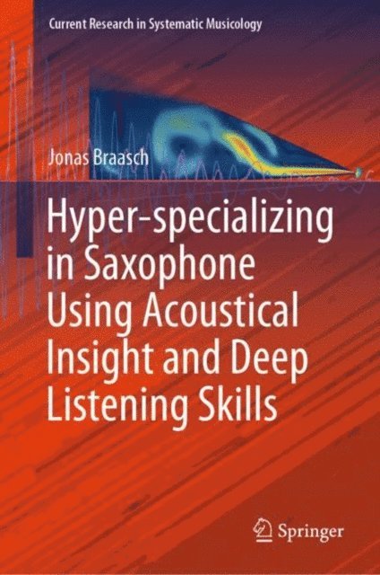 Jonas Braasch - Hyper-specializing in Saxophone Using Acoustical Insight and Deep Listening Skills, E-bok