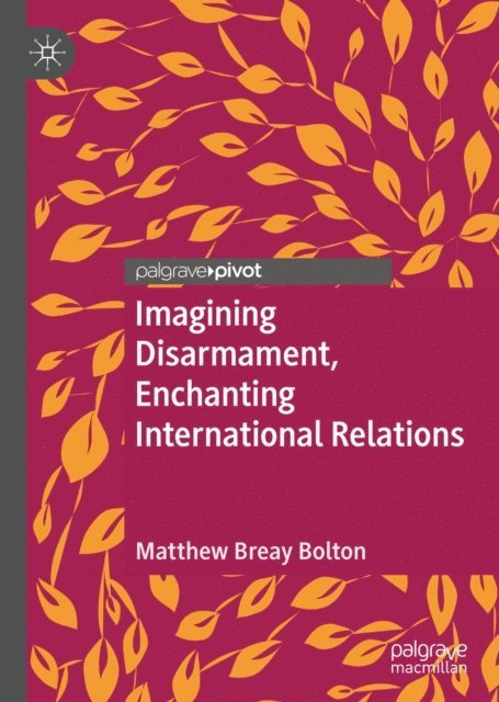 Matthew Breay Bolton - Imagining Disarmament, Enchanting International Relations, E-bok