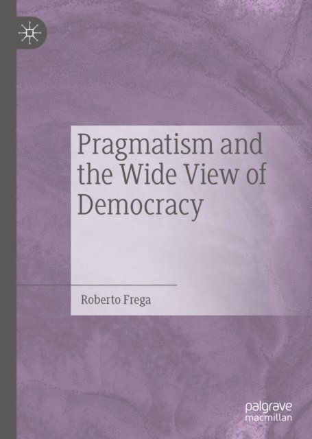 Roberto Frega - Pragmatism and the Wide View of Democracy, E-bok