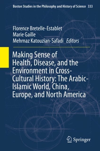 Mehrnaz Katouzian-Safadi, Marie Gaille, Florence Bretelle-Establet - Making Sense of Health, Disease, and the Environment in Cross-Cultural History: The Arabic-Islamic World, China, Europe, and North America, E-bok