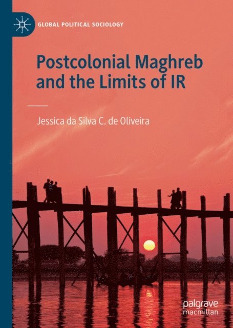 Jessica da Silva C. de Oliveira - Postcolonial Maghreb and the Limits of IR, E-bok