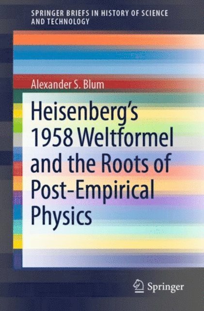 Alexander S. Blum - Heisenberg's 1958 Weltformel and the Roots of Post-Empirical Physics, E-bok